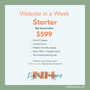 Website in a Week Starter package: $599, reserve your design week with a $300 deposit. NH Digital Designs